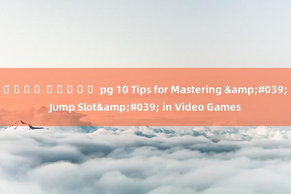นนจา สล็อต pg 10 Tips for Mastering &#039;Jump Slot&#039; in Video Games